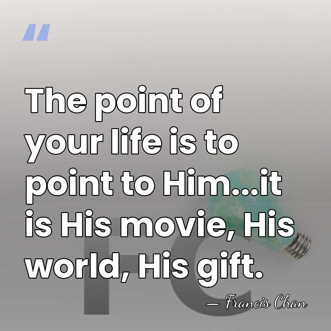The point of your life is to point to Him...it is His&hellip; - Francis Chan