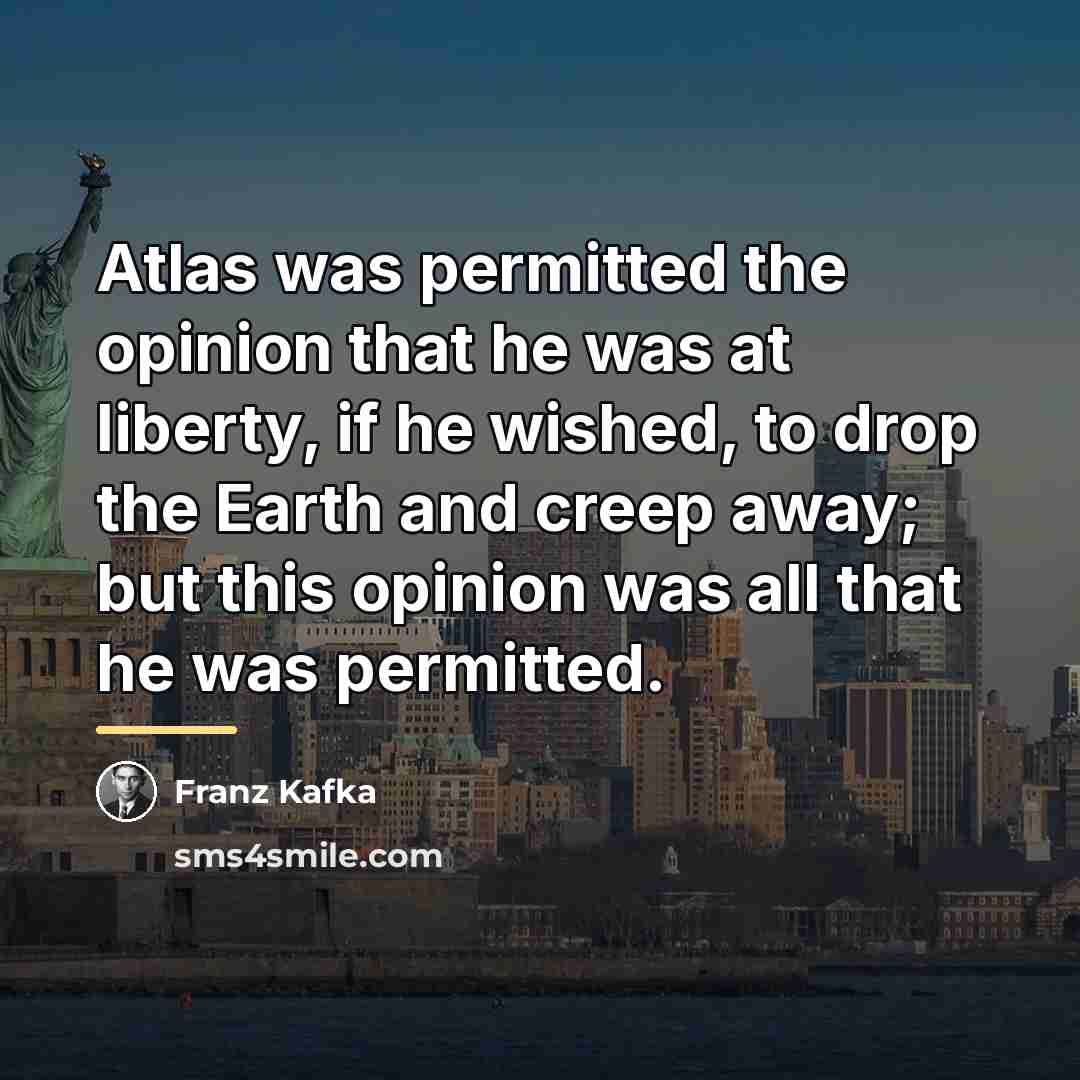 “Atlas was permitted the opinion that he was at liberty,…” quote by Franz Kafka