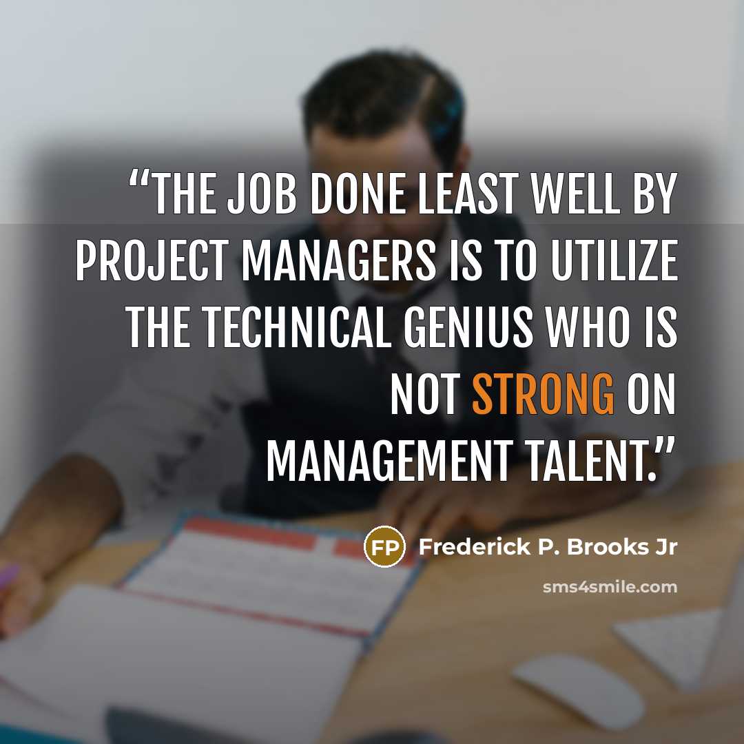 “The job done least well by project managers is to utilize the technical genius who is not strong on management talent.” quote by Frederick P. Brooks Jr