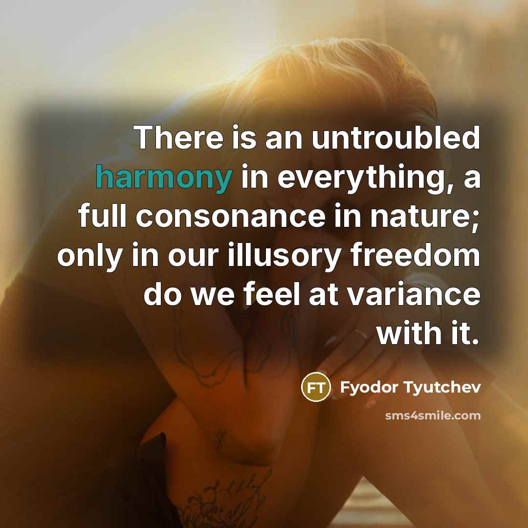“There is an untroubled harmony in everything, a full consonance…” quote by Fyodor Tyutchev