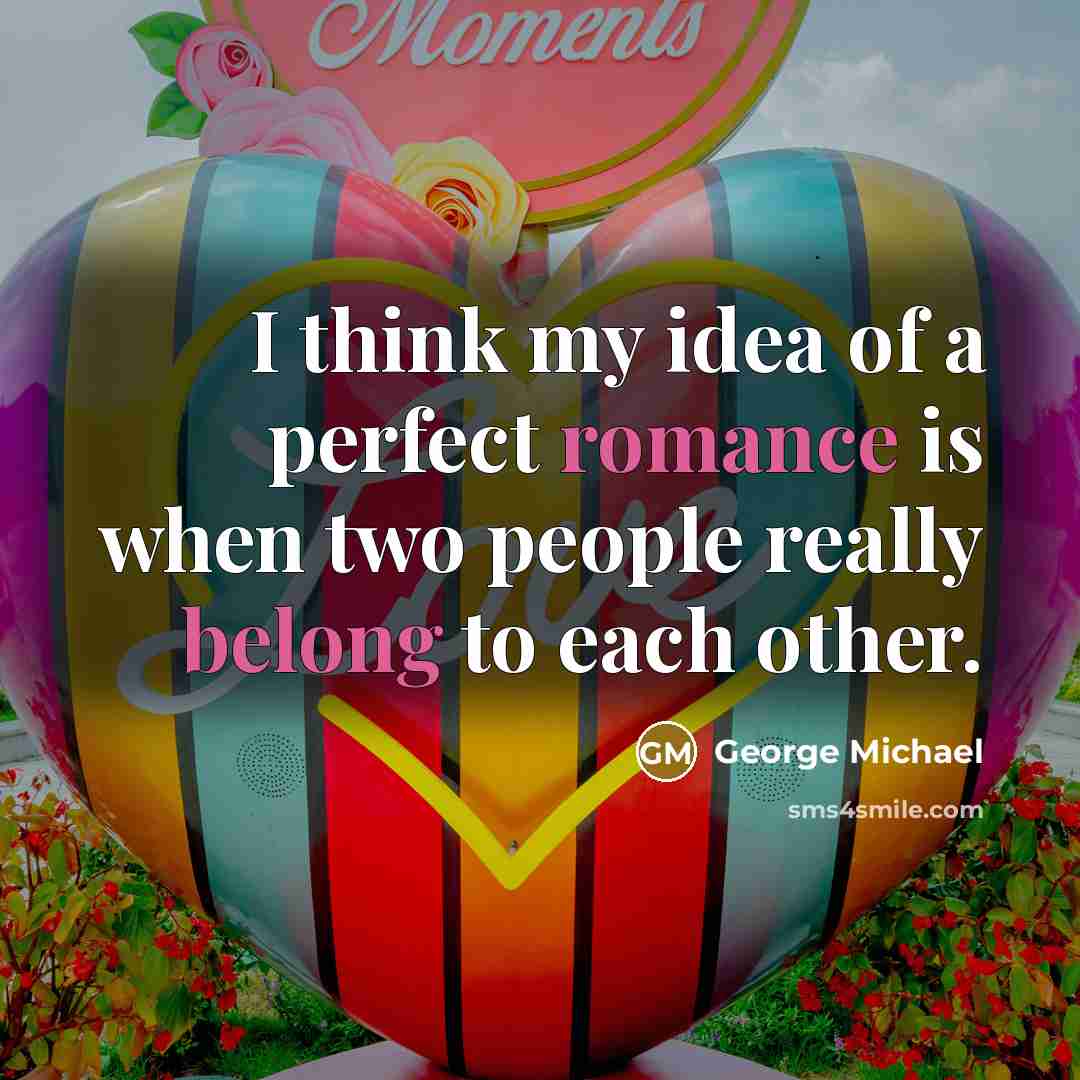 “I think my idea of a perfect romance is when two people really belong to each other.” quote by George Michael