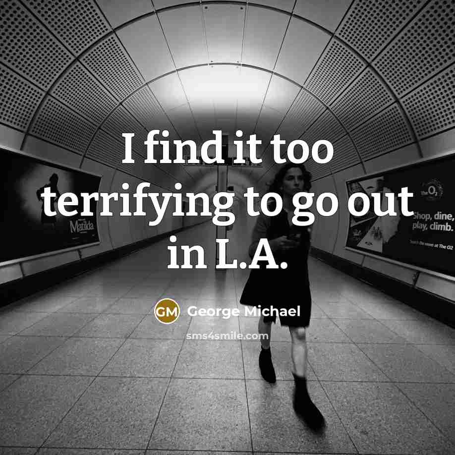 “I find it too terrifying to go out in L.A.…” quote by George Michael