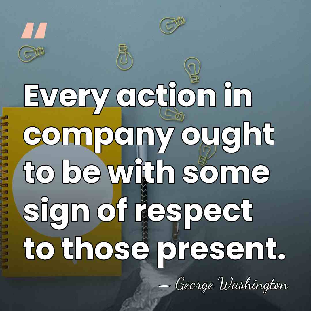 Every action in company ought to be with some sign of respect&hellip; - George Washington