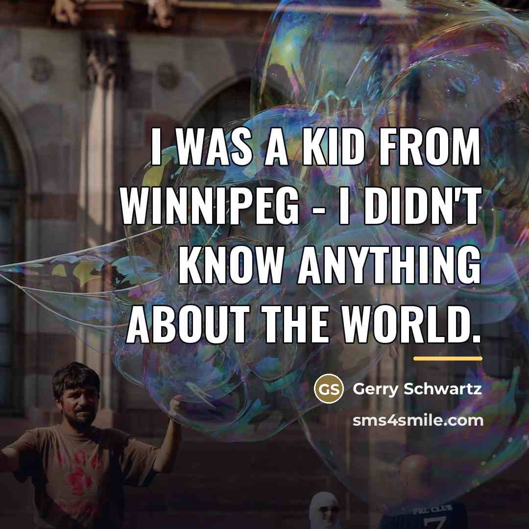 “I was a kid from Winnipeg - I didn't know…” quote by Gerry Schwartz
