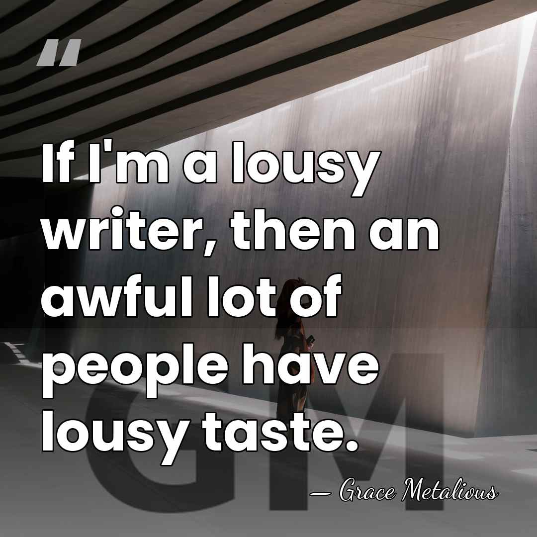 If I'm a lousy writer, then an awful lot of people have&hellip; - Grace Metalious