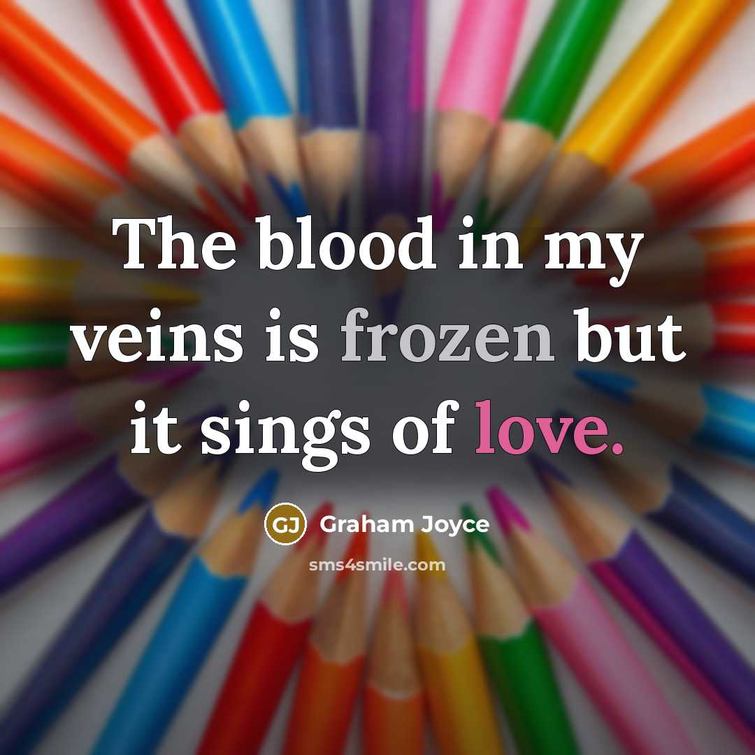 “The blood in my veins is frozen but it sings…” quote by Graham Joyce