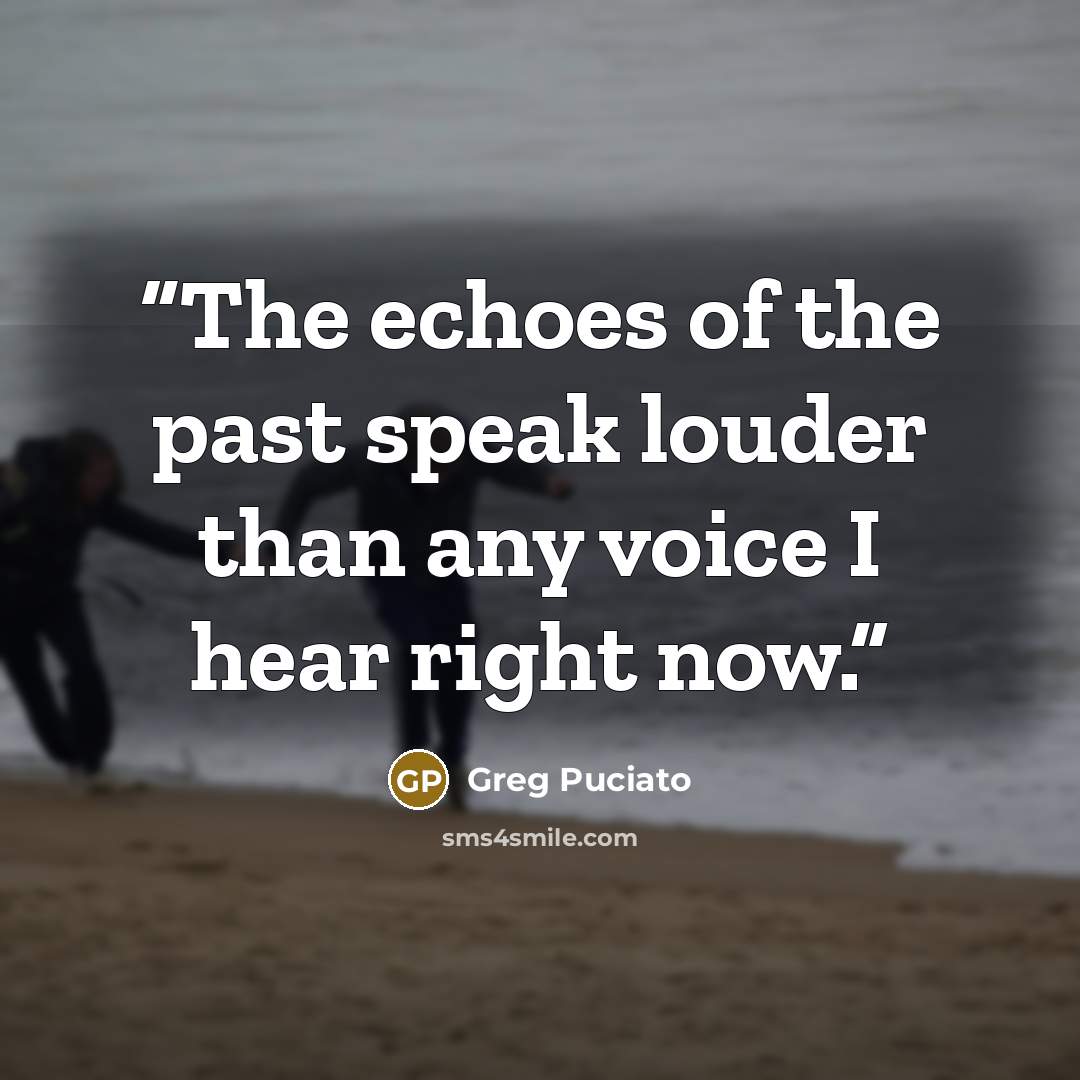 “The echoes of the past speak louder than any voice I hear right now.” quote by Greg Puciato