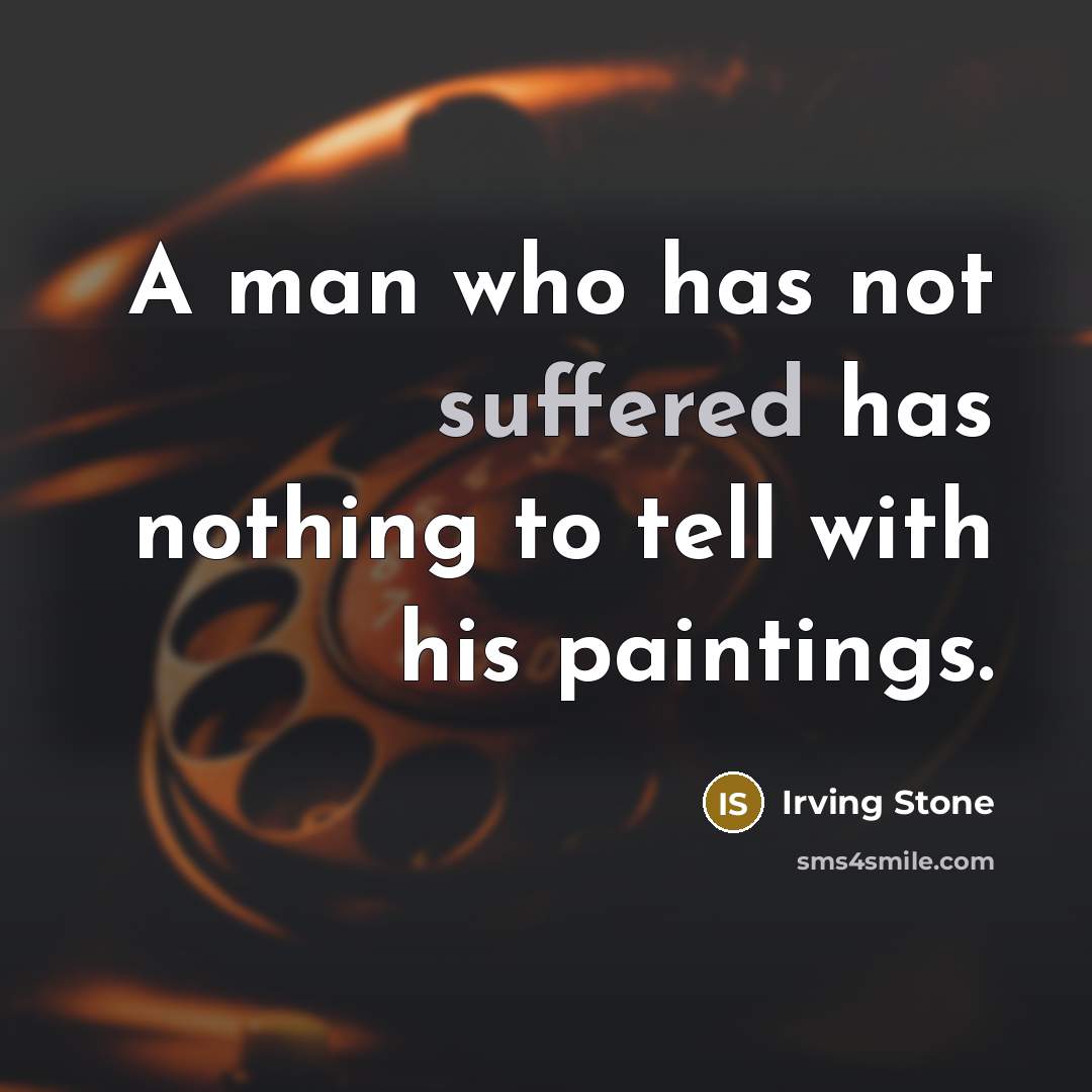“A man who has not suffered has nothing to tell with his paintings.” quote by Irving Stone
