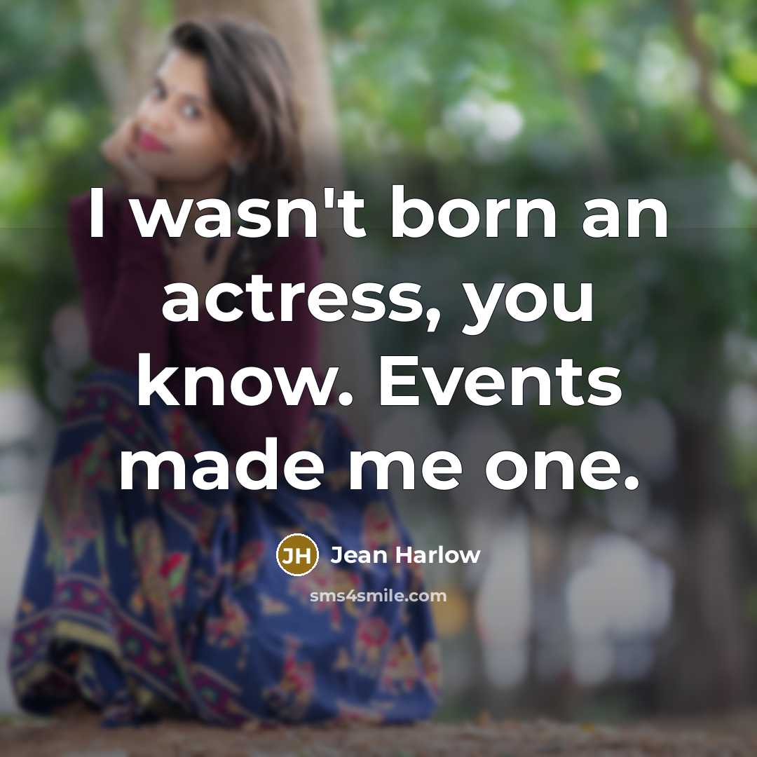 “I wasn't born an actress, you know. Events made me one.” quote by Jean Harlow