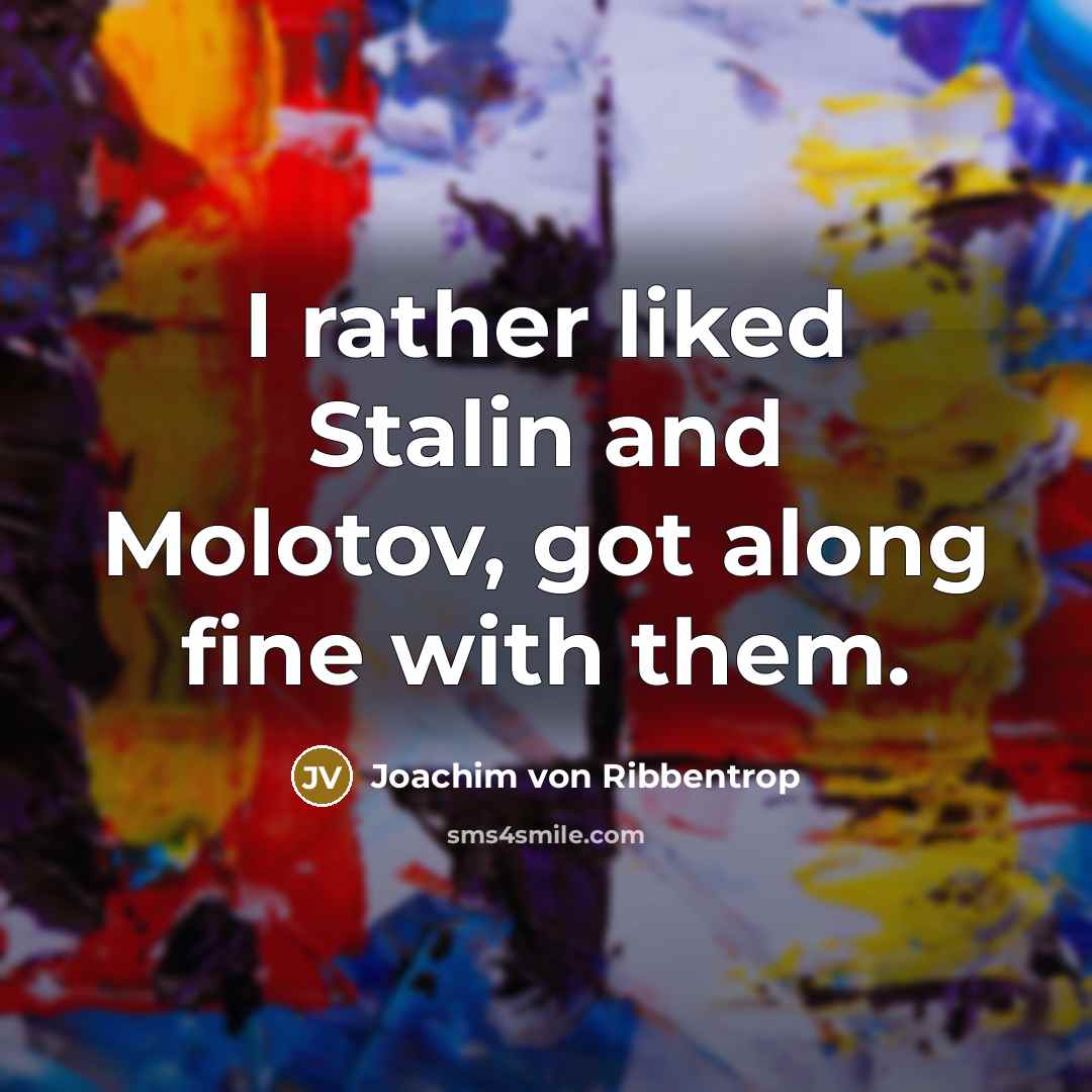 “I rather liked Stalin and Molotov, got along fine with…” quote by Joachim von Ribbentrop