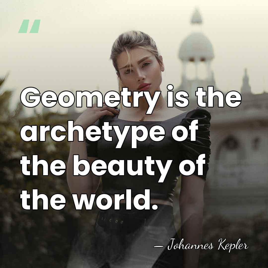 Geometry is the archetype of the beauty of the world. - Johannes Kepler