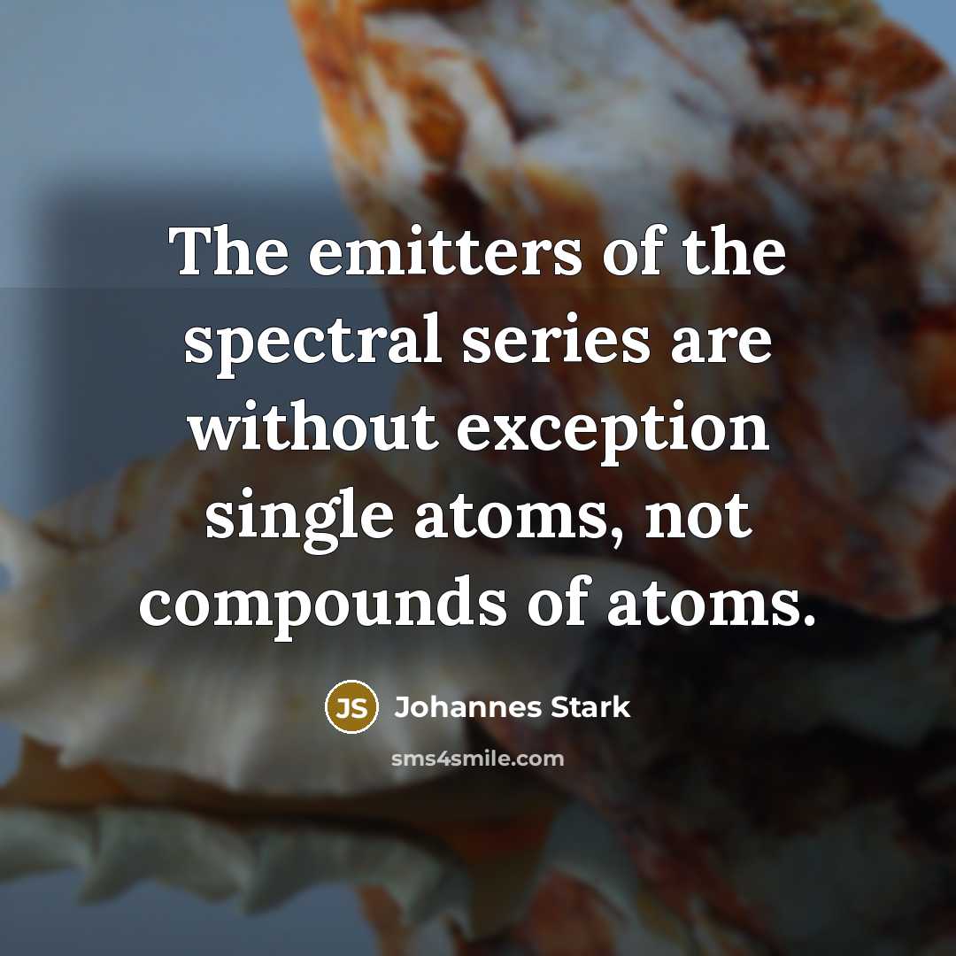 “The emitters of the spectral series are without exception single…” quote by Johannes Stark