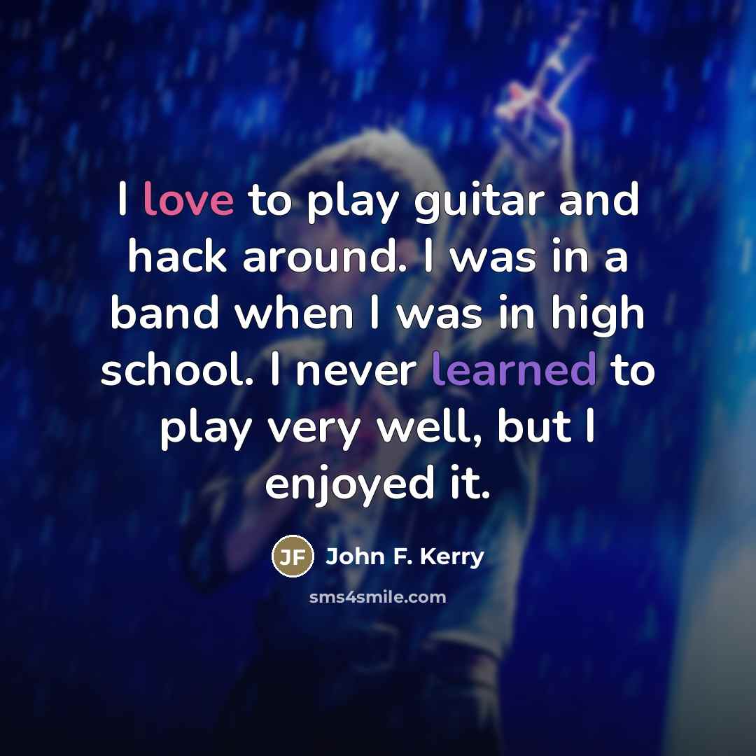 “I love to play guitar and hack around. I was…” quote by John F. Kerry