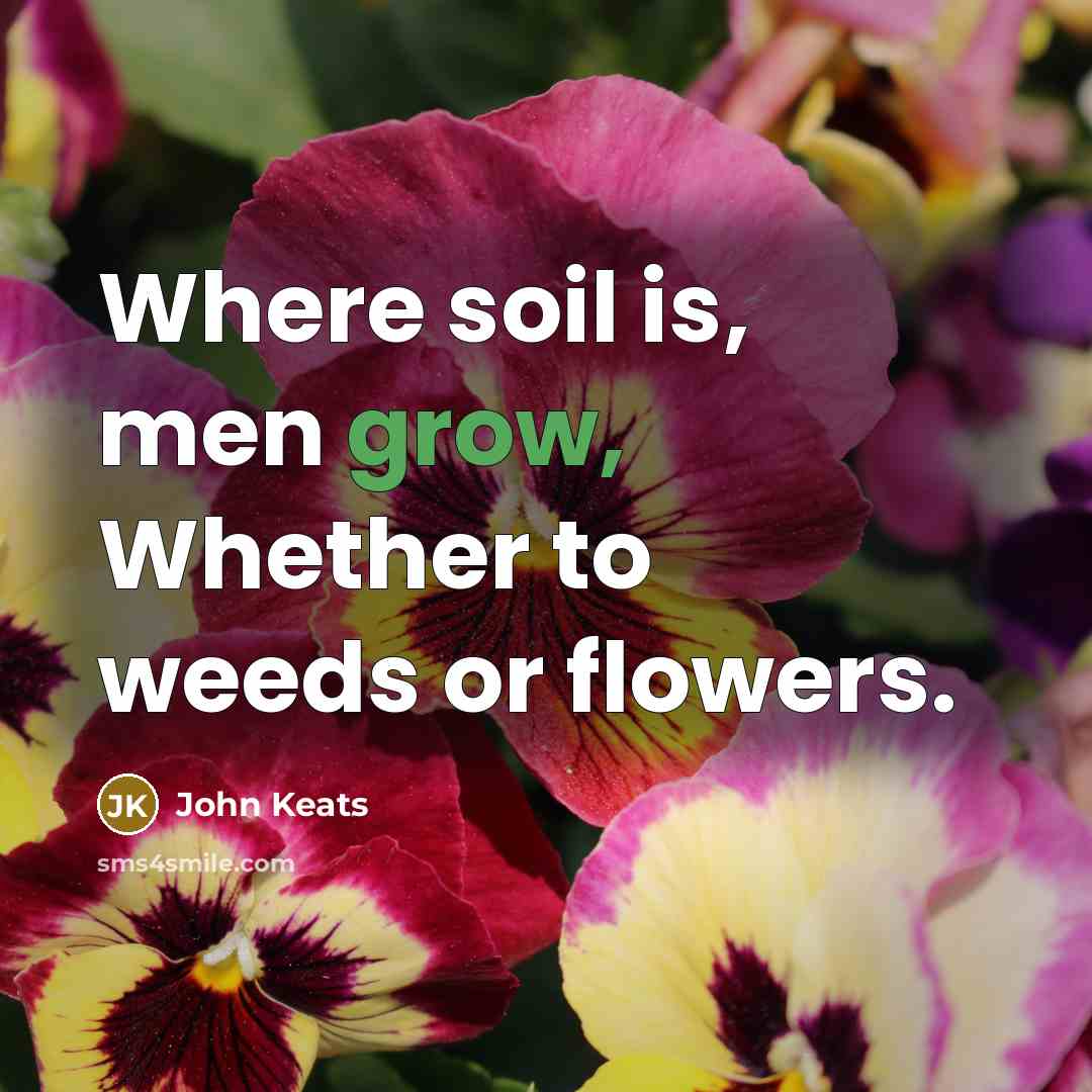 “Where soil is, men grow, Whether to weeds or flowers.…” quote by John Keats