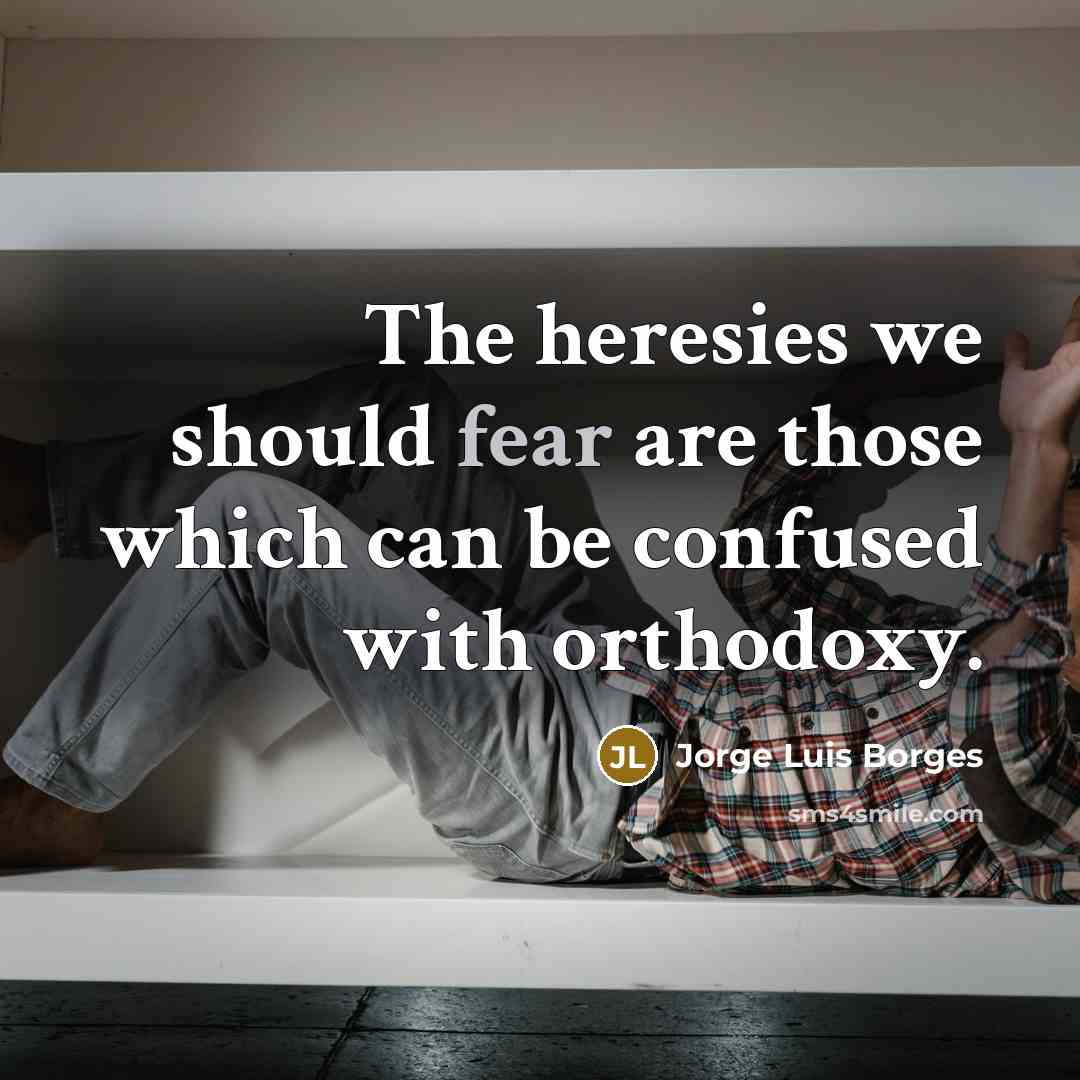 “The heresies we should fear are those which can be…” quote by Jorge Luis Borges