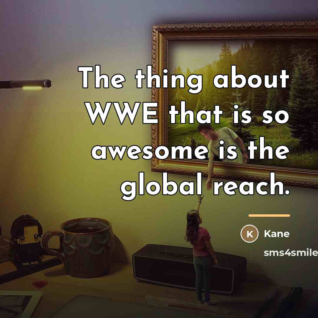 “The thing about WWE that is so awesome is the…” quote by Kane