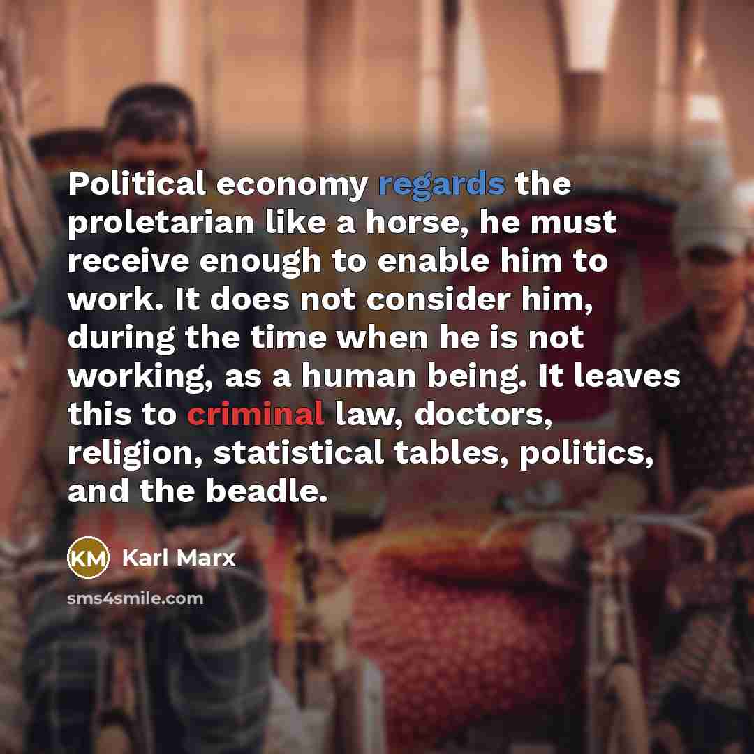 “Political economy regards the proletarian like a horse, he must…” quote by Karl Marx