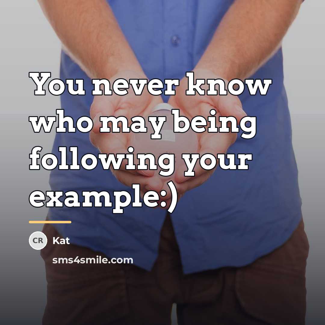 “You never know who may being following your example:)…” quote by Kat