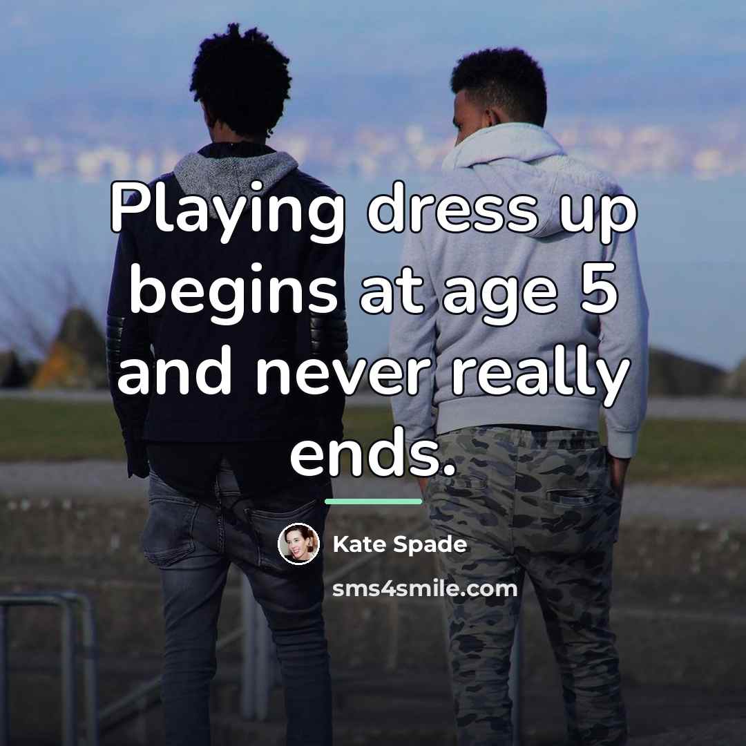 “Playing dress up begins at age 5 and never really…” quote by Kate Spade