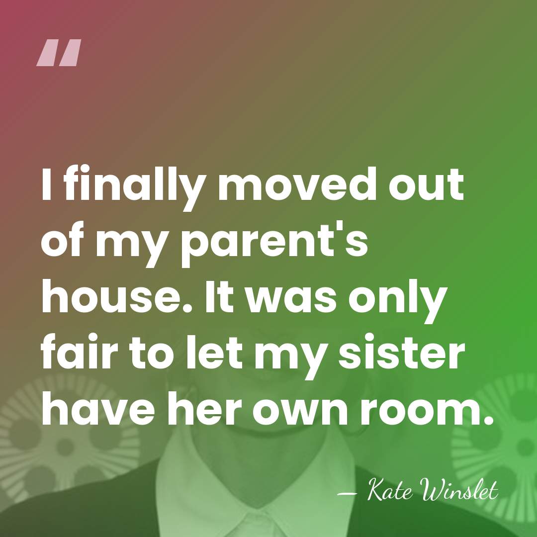 I finally moved out of my parent's house. It was only fair&hellip; - Kate Winslet