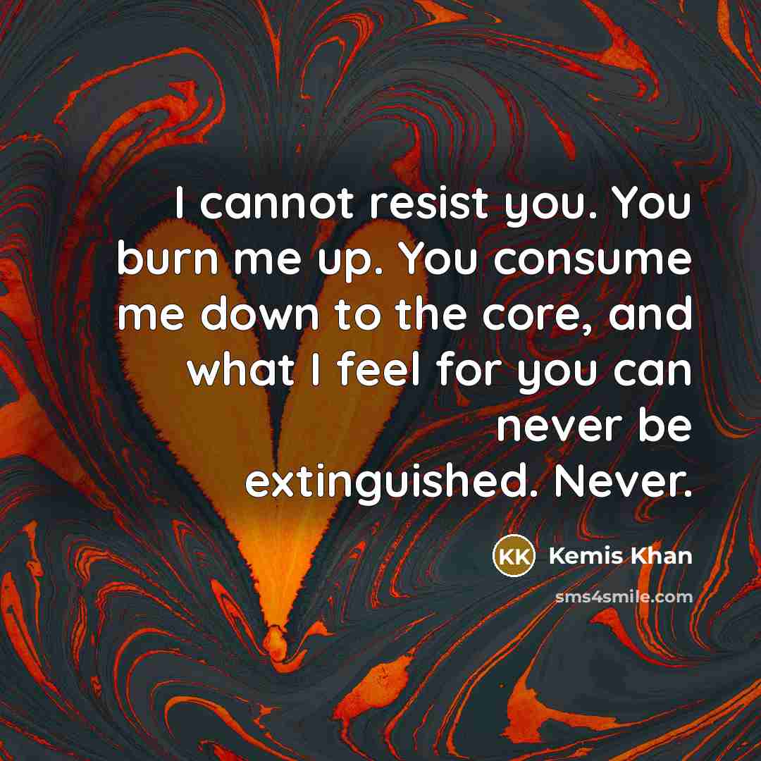 “I cannot resist you. You burn me up. You consume…” quote by Kemis Khan