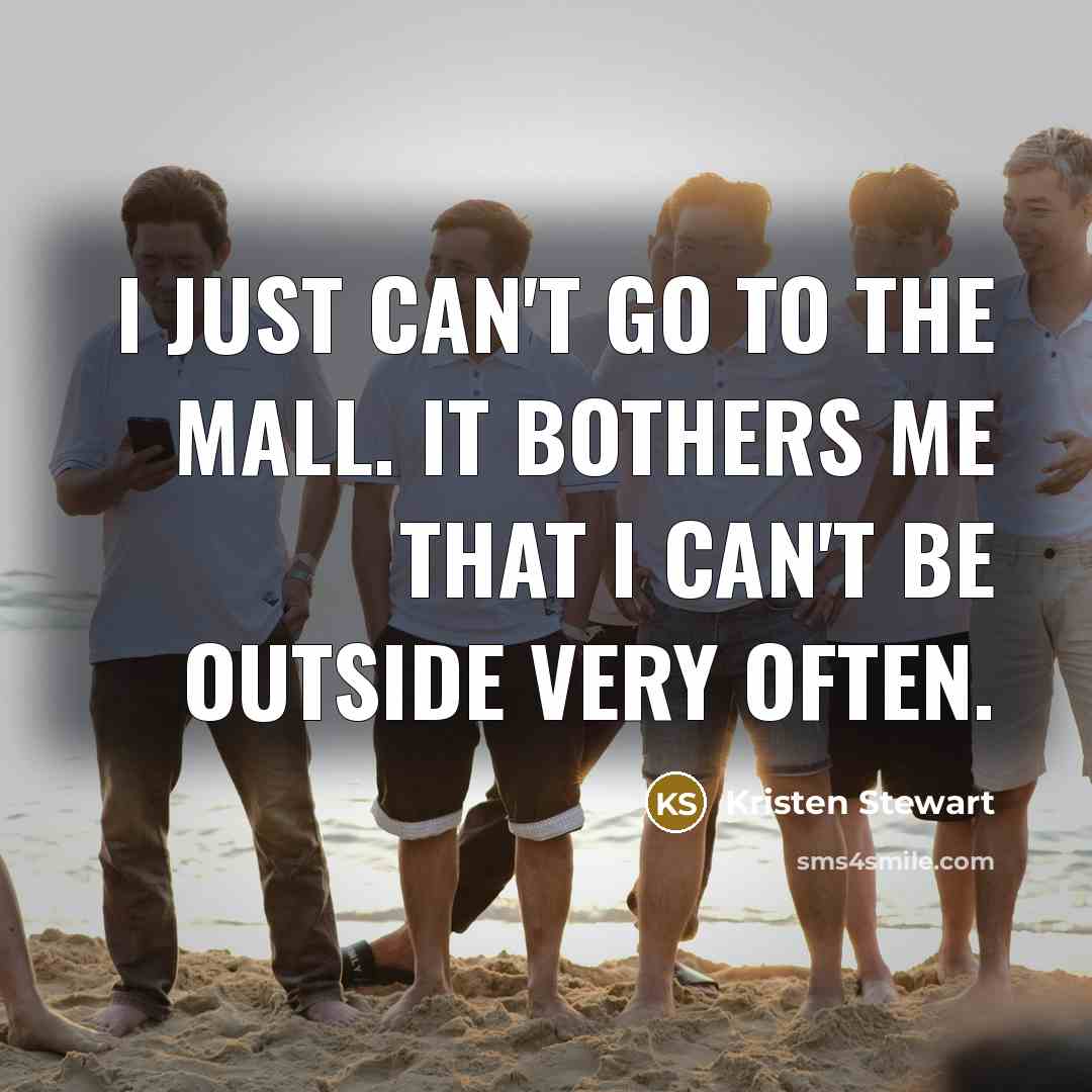 “I just can't go to the mall. It bothers me that I can't be outside very often.” quote by Kristen Stewart
