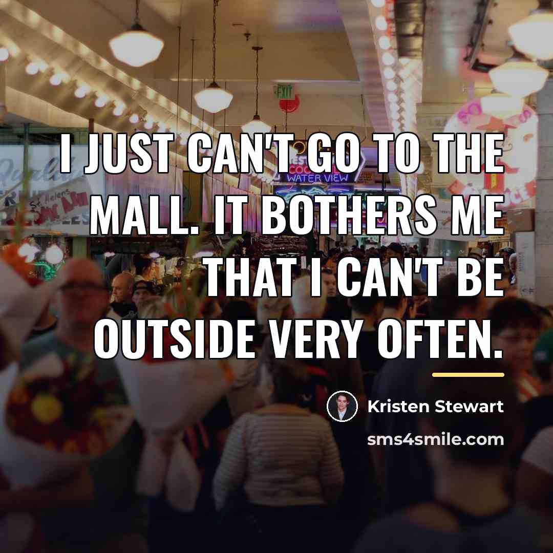 “I just can't go to the mall. It bothers me…” quote by Kristen Stewart