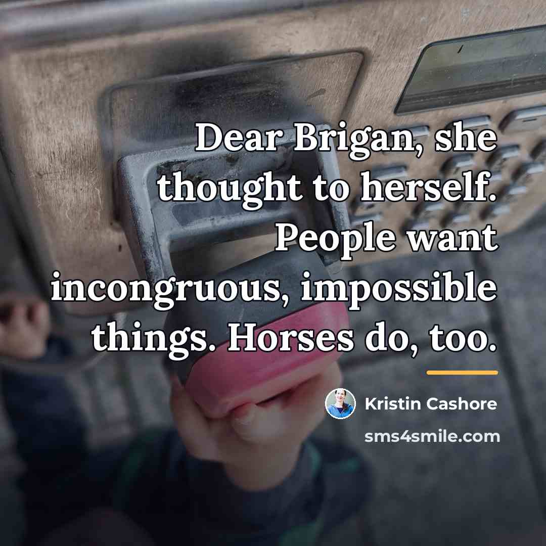 “Dear Brigan, she thought to herself. People want incongruous, impossible…” quote by Kristin Cashore