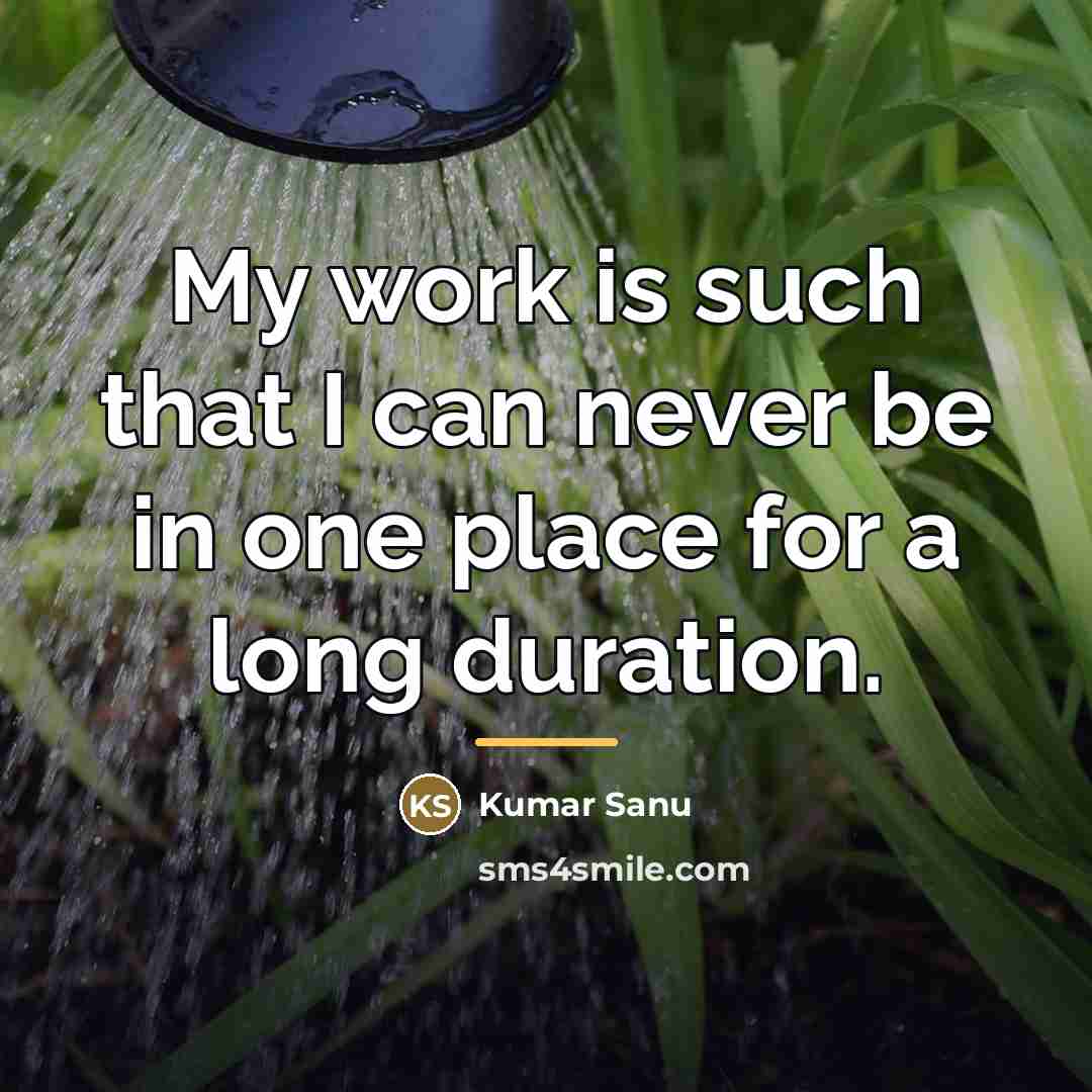 “My work is such that I can never be in…” quote by Kumar Sanu