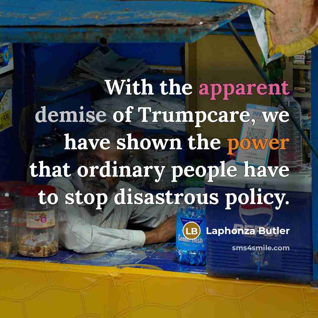“With the apparent demise of Trumpcare, we have shown the power that ordinary people have to stop disastrous policy.” quote by Laphonza Butler