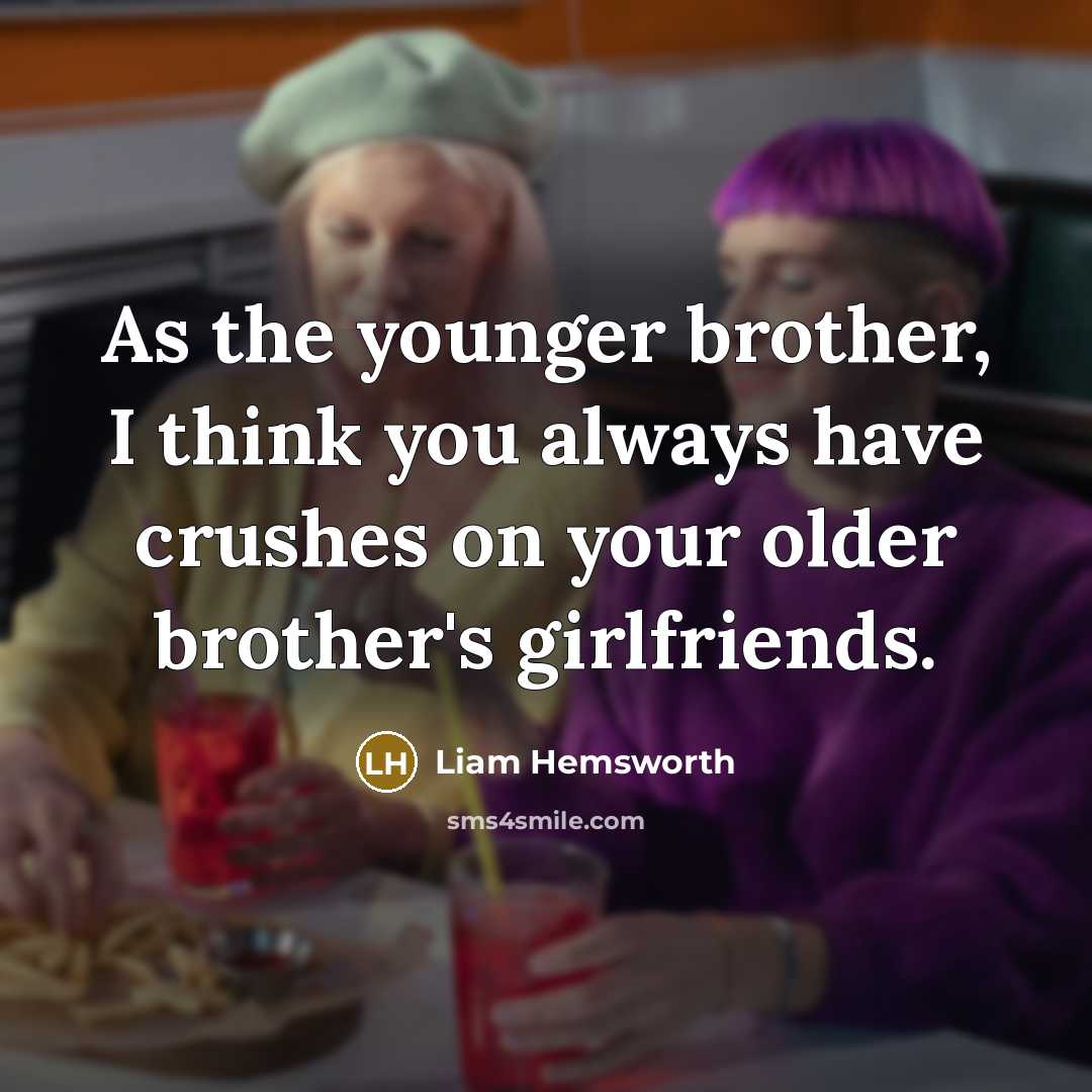 “As the younger brother, I think you always have crushes…” quote by Liam Hemsworth