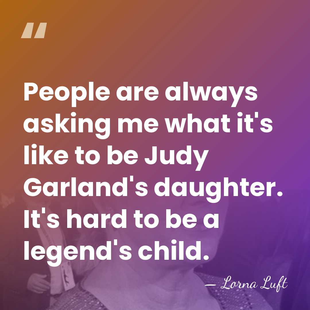 People are always asking me what it's like to be Judy Garland's&hellip; - Lorna Luft
