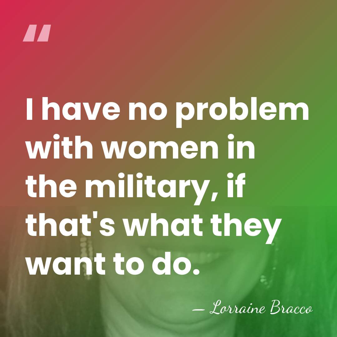 I have no problem with women in the military, if that's what&hellip; - Lorraine Bracco