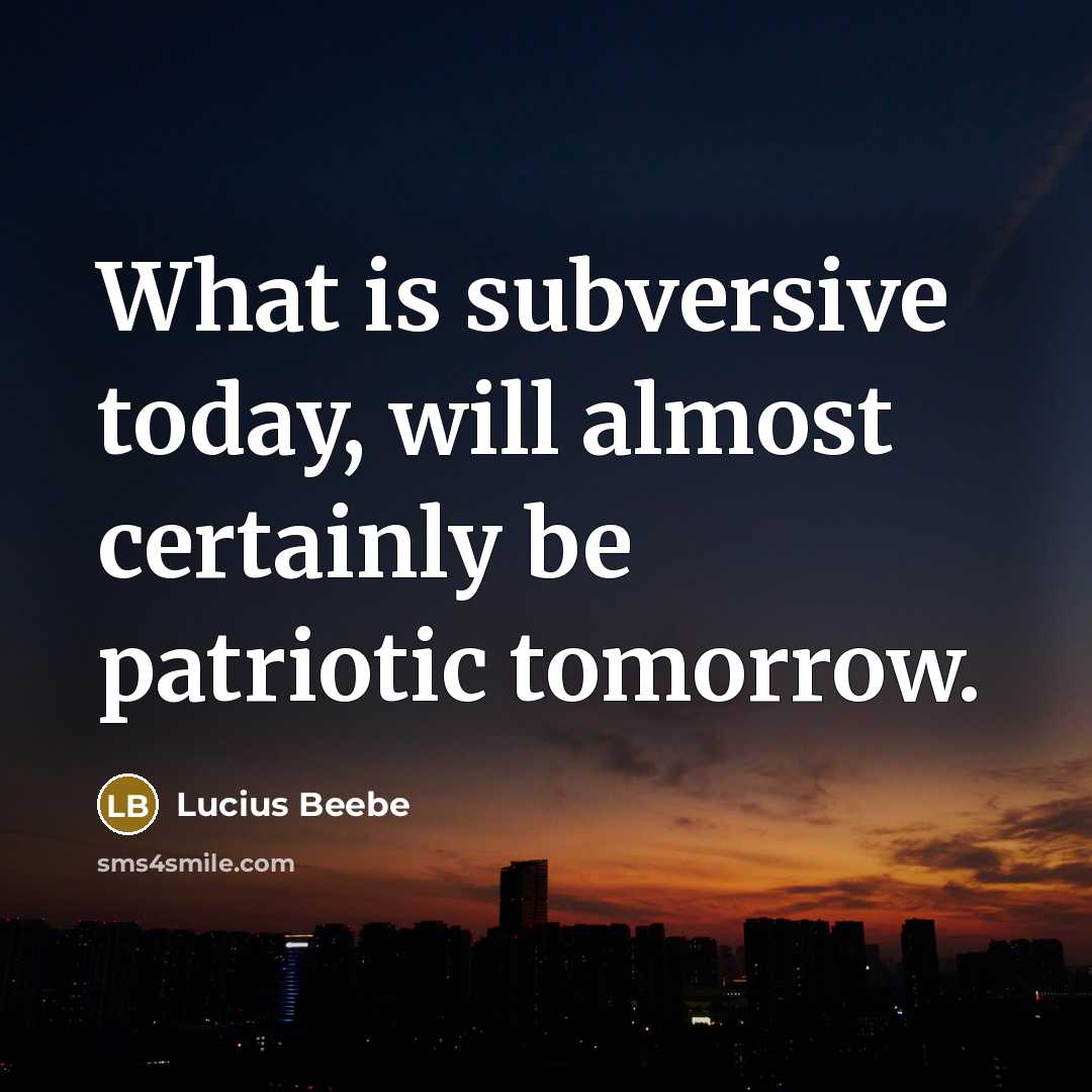 “What is subversive today, will almost certainly be patriotic tomorrow.…” quote by Lucius Beebe