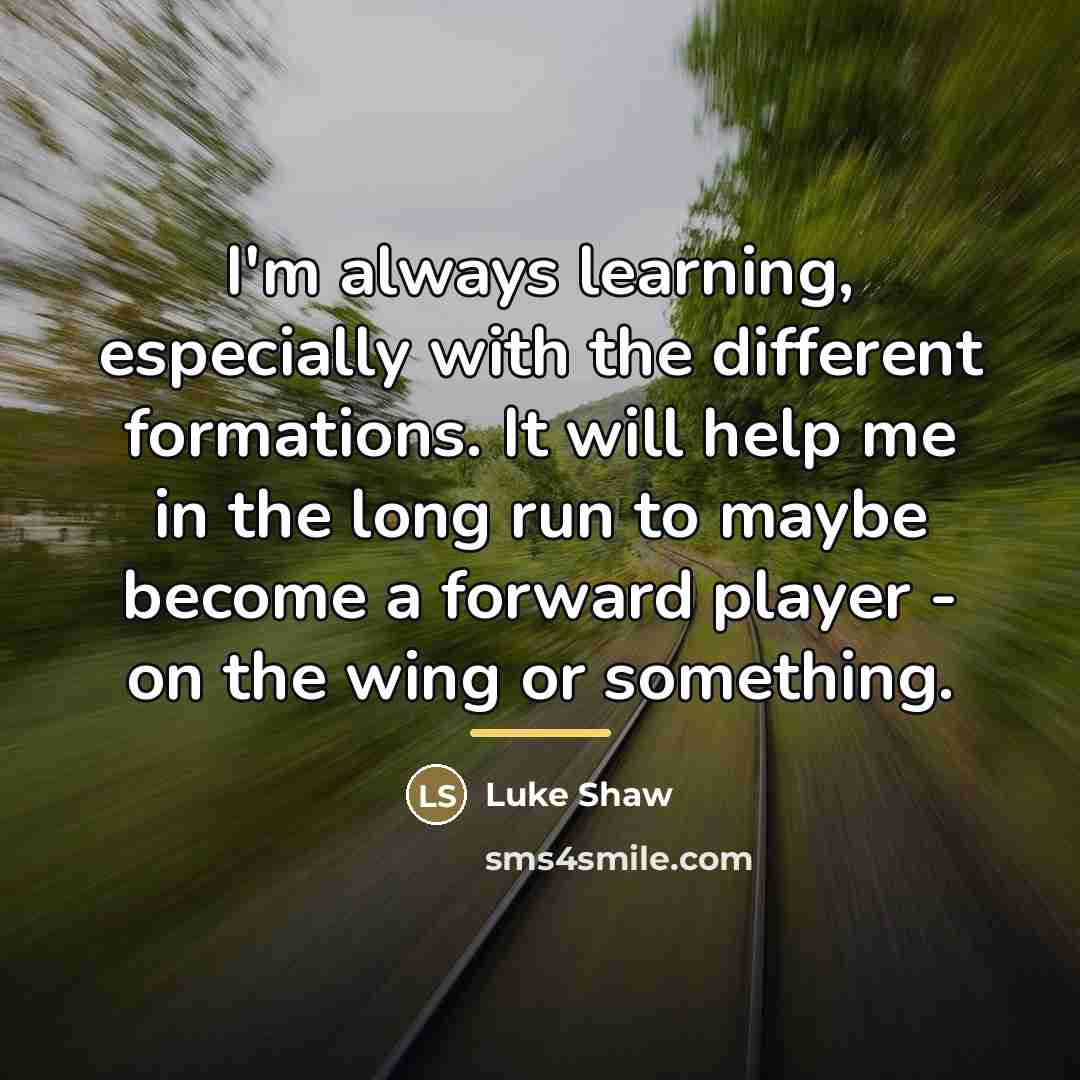 “I'm always learning, especially with the different formations. It will…” quote by Luke Shaw
