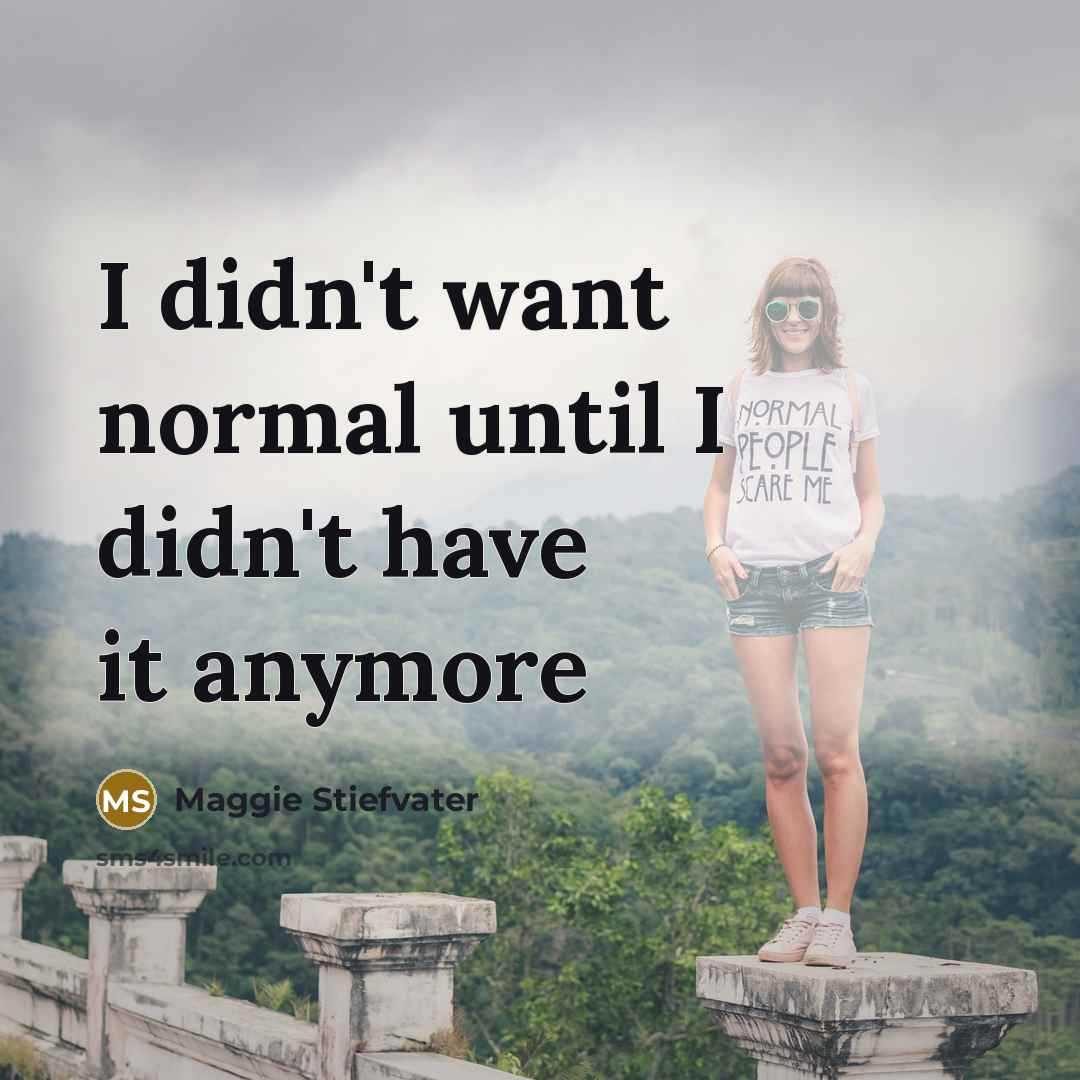 “I didn't want normal until I didn't have it anymore…” quote by Maggie Stiefvater