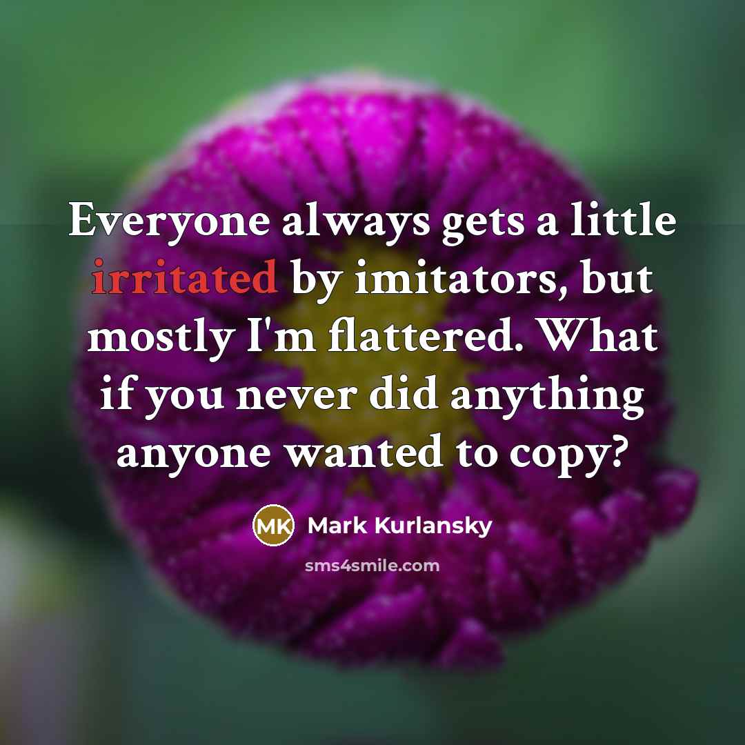 “Everyone always gets a little irritated by imitators, but mostly…” quote by Mark Kurlansky