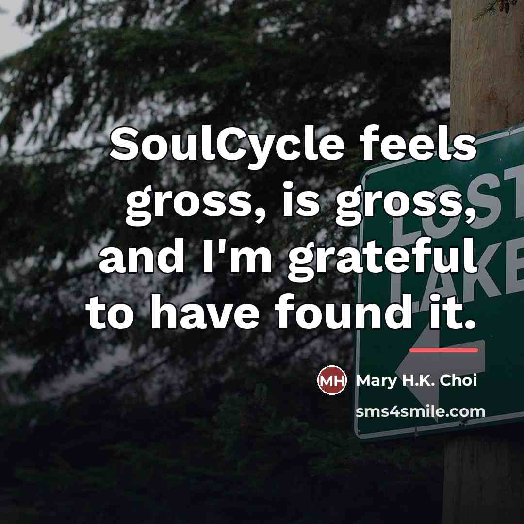 “SoulCycle feels gross, is gross, and I'm grateful to have…” quote by Mary H.K. Choi