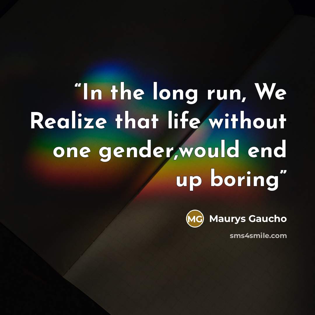 “In the long run, We Realize that life without one gender,would end up boring” quote by Maurys Gaucho