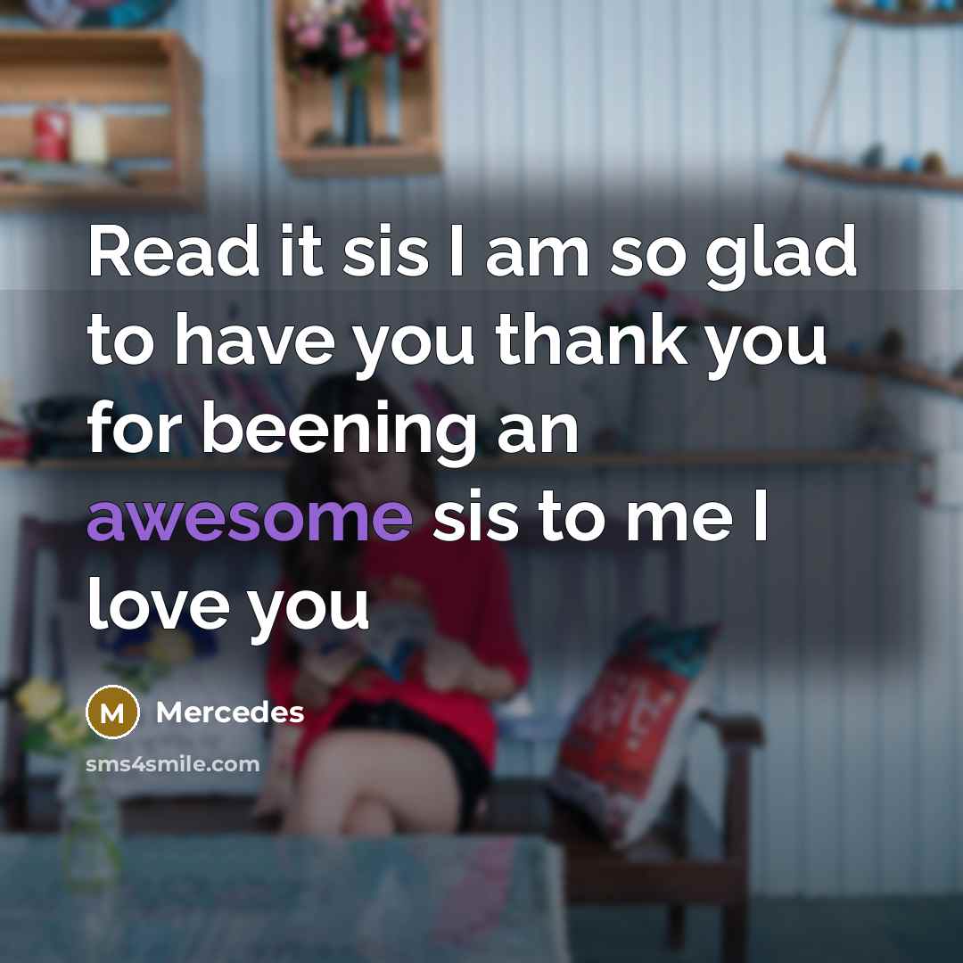 “Read it sis I am so glad to have you thank you for beening an awesome sis to me I love you” quote by Mercedes
