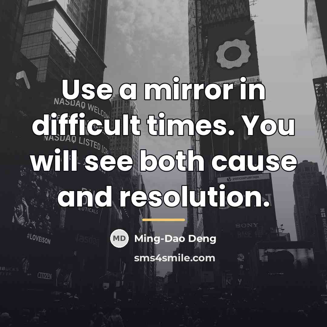 “Use a mirror in difficult times. You will see both…” quote by Ming-Dao Deng