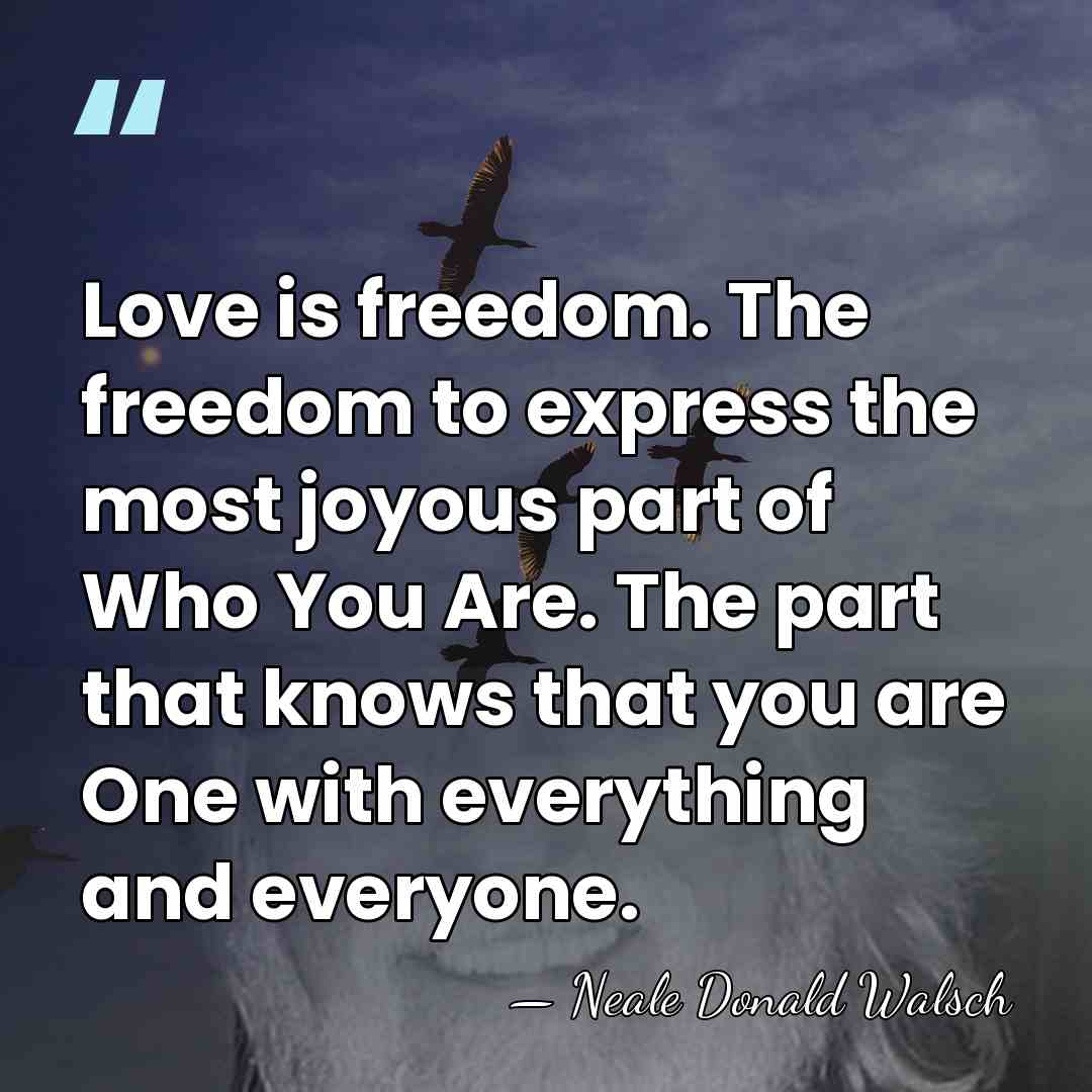 Love is freedom. The freedom to express the most joyous part of&hellip; - Neale Donald Walsch