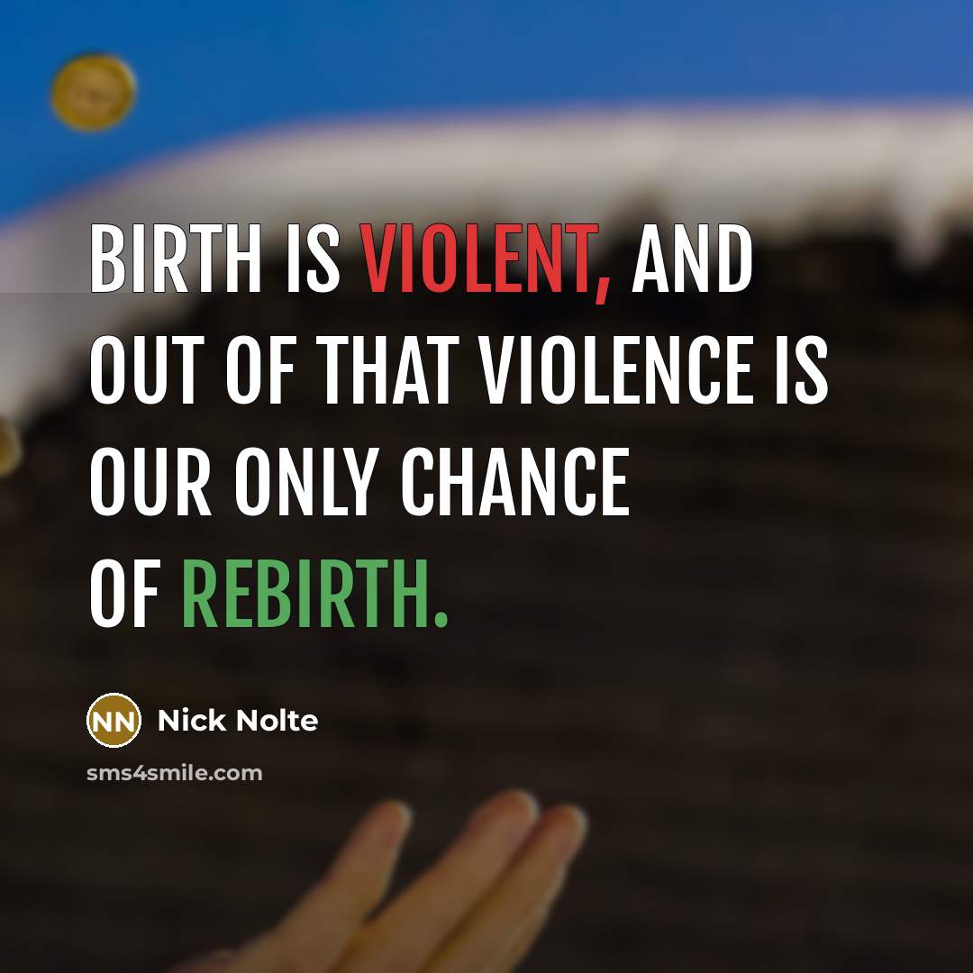 “Birth is violent, and out of that violence is our…” quote by Nick Nolte