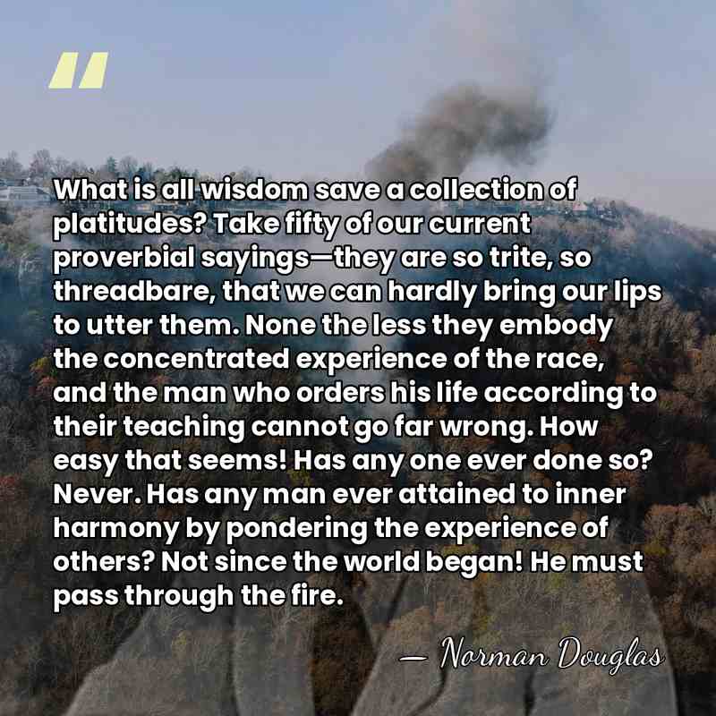 What is all wisdom save a collection of platitudes? Take fifty of&hellip; - Norman Douglas