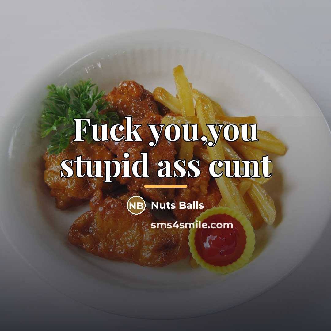 “Fuck you,you stupid ass cunt…” quote by Nuts Balls