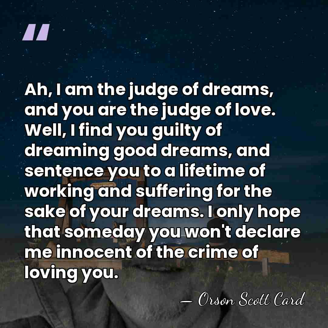 Ah, I am the judge of dreams, and you are the judge&hellip; - Orson Scott Card