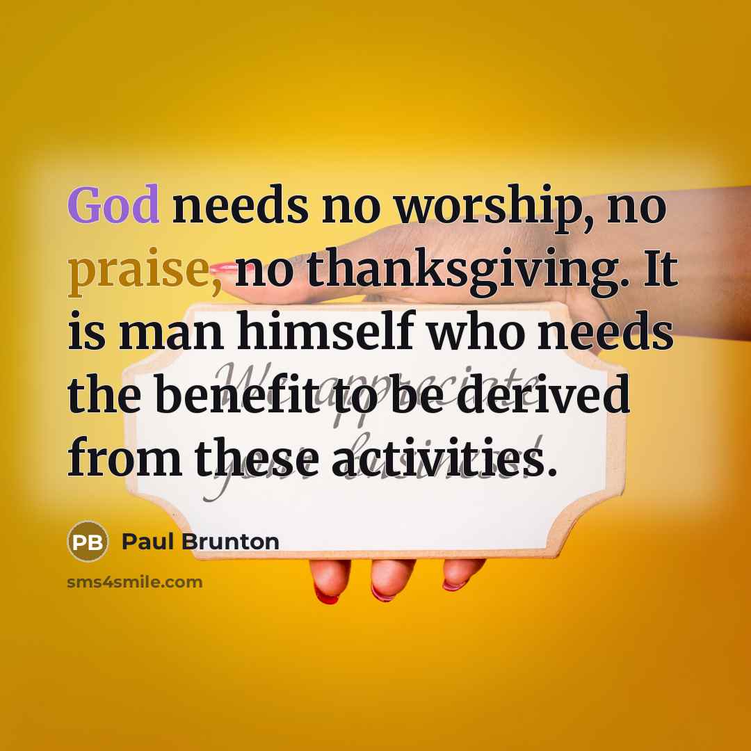 “God needs no worship, no praise, no thanksgiving. It is…” quote by Paul Brunton