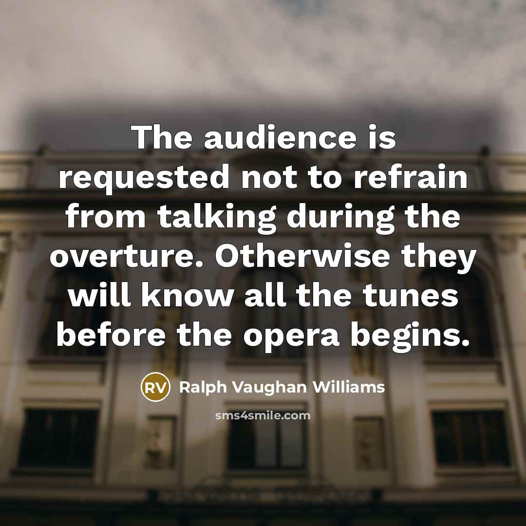 “The audience is requested not to refrain from talking during…” quote by Ralph Vaughan Williams