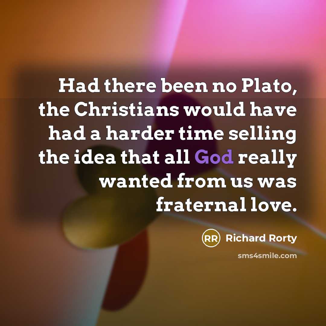 “Had there been no Plato, the Christians would have had…” quote by Richard Rorty