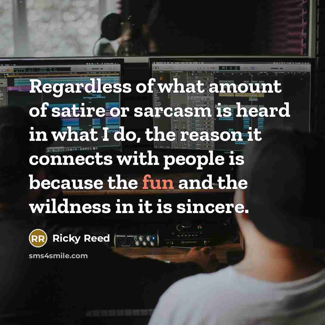 “Regardless of what amount of satire or sarcasm is heard…” quote by Ricky Reed